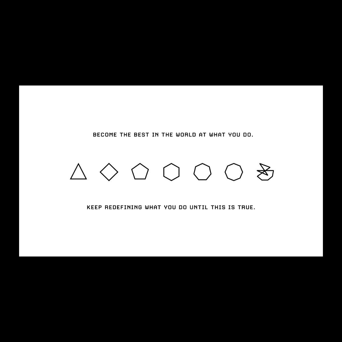 “Become the best in the world at what you do, keep redefining what you do until this is true.”