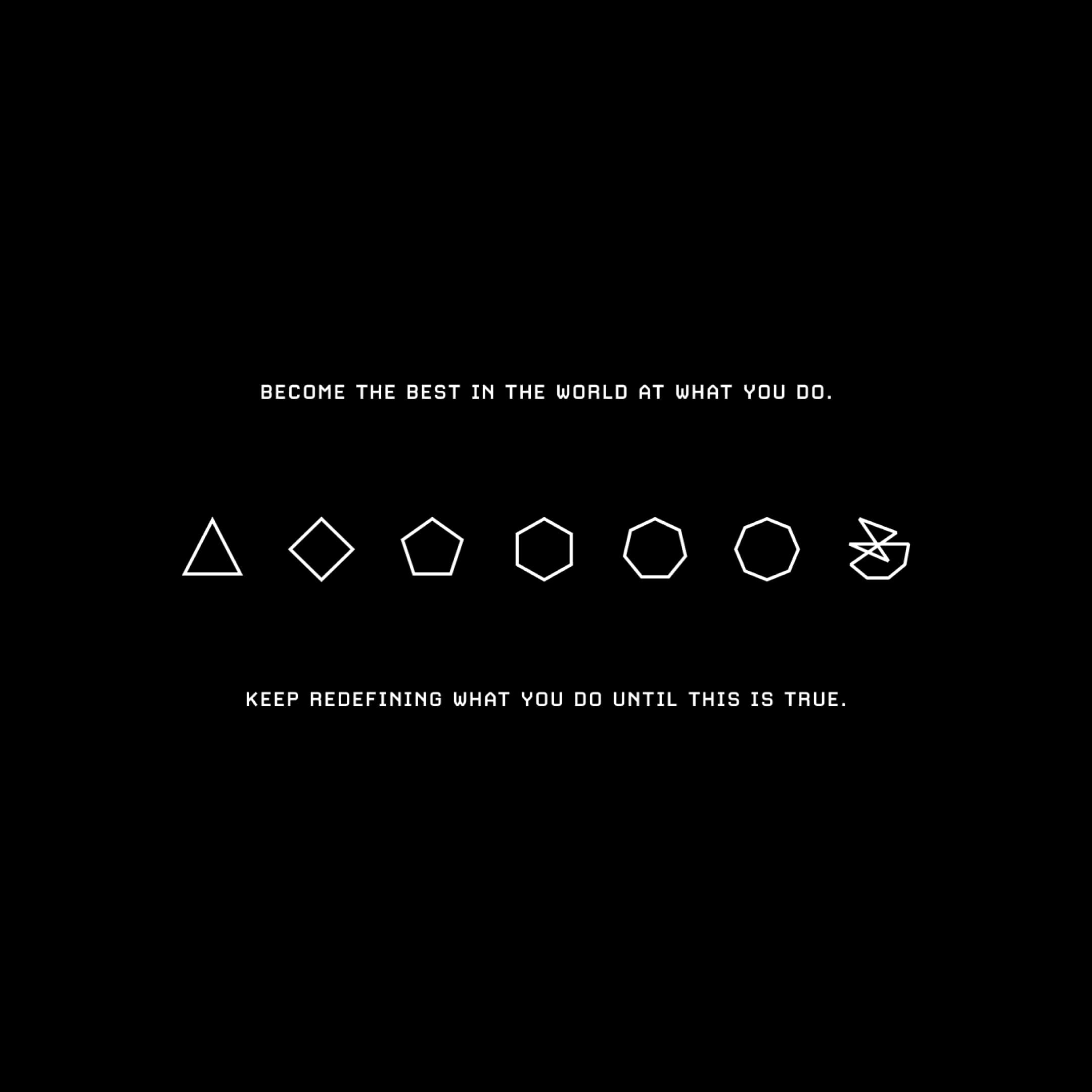 “Become the best in the world at what you do. Keep redefining what you do until this is true.”